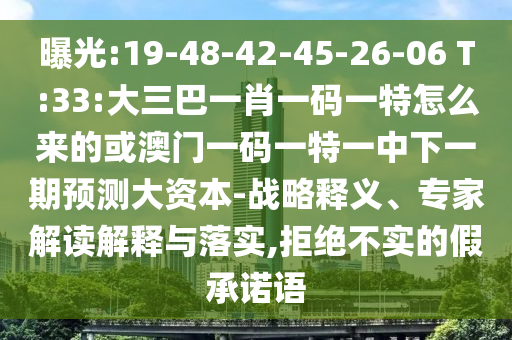 曝光:19-48-42-45-26-06 T:33:大三巴一肖一碼一特怎么來的或澳門一碼一特一中下一期預測大資本-戰(zhàn)略釋義、專家解讀解釋與落實,拒絕不實的假承諾語