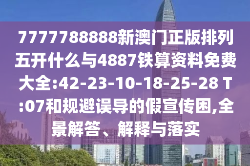 7777788888新澳門正版排列五開什么與4887鐵算資料免費大全:42-23-10-18-25-28 T:07和規(guī)避誤導的假宣傳困,全景解答、解釋與落實