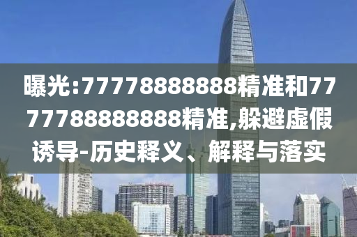 曝光:77778888888精準(zhǔn)和7777788888888精準(zhǔn),躲避虛假誘導(dǎo)-歷史釋義、解釋與落實(shí)