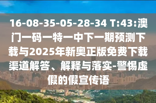 16-08-35-05-28-34 T:43:澳門一碼一特一中下一期預測下載與2025年新奧正版免費下載渠道解答、解釋與落實-警惕虛假的假宣傳語