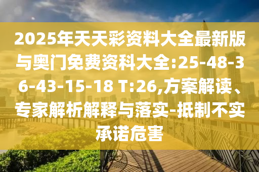 2025年天天彩資料大全最新版與奧門免費(fèi)資科大全:25-48-36-43-15-18 T:26,方案解讀、專家解析解釋與落實(shí)-抵制不實(shí)承諾危害