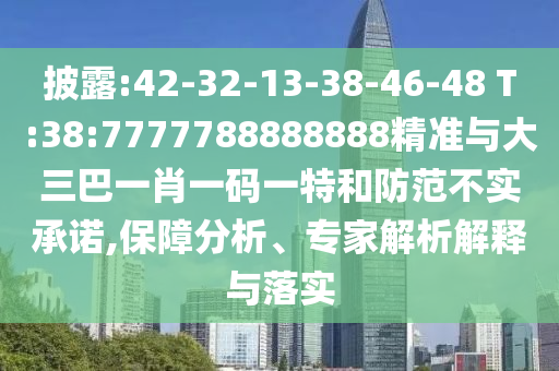 披露:42-32-13-38-46-48 T:38:7777788888888精準(zhǔn)與大三巴一肖一碼一特和防范不實(shí)承諾,保障分析、專家解析解釋與落實(shí)